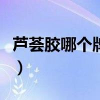 芦荟胶哪个牌子的好点（芦荟胶哪个牌子的好）
