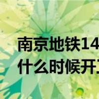南京地铁14号线最新消息（南京地铁14号线什么时候开工）