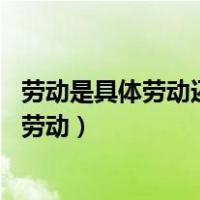 劳动是具体劳动还是抽象劳动（什么是具体劳动 什么是抽象劳动）