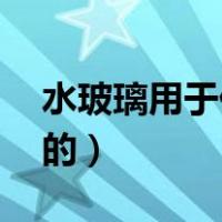 水玻璃用于什么（水玻璃是什么 是干什么用的）