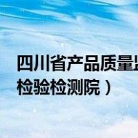 四川省产品质量监督检验检测院待遇（四川省产品质量监督检验检测院）