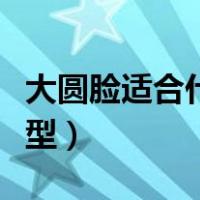 大圆脸适合什么发型好看（大圆脸适合什么发型）
