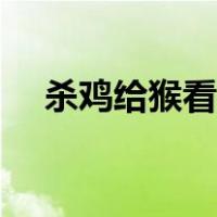 杀鸡给猴看另外一种说法（杀鸡给猴看）