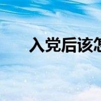入党后该怎么表现（入党后该怎么做）