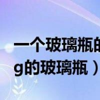 一个玻璃瓶的质量是20克（一个质量为0 25kg的玻璃瓶）
