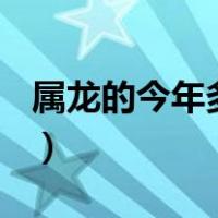 属龙的今年多大2021（属龙的今年多大2021）