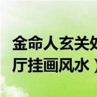 金命人玄关处挂什么样的画比较好（金命人客厅挂画风水）
