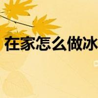在家怎么做冰淇淋好吃（在家怎么做冰淇淋）
