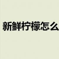 新鲜柠檬怎么保存最久（新鲜柠檬怎么保存）