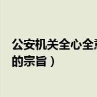 公安机关全心全意为人民服务的宗旨（全心全意为人民服务的宗旨）