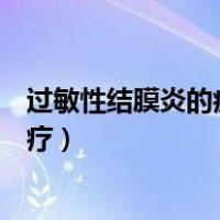 过敏性结膜炎的症状及治疗办法（过敏性结膜炎的症状及治疗）