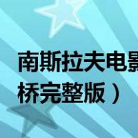 南斯拉夫电影桥完整版中文版（南斯拉夫电影桥完整版）