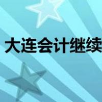 大连会计继续教育（大连会计继续教育官网）