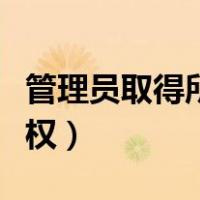管理员取得所有权限打不开（管理员取得所有权）