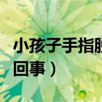 小孩子手指脱皮是怎么回事（手指脱皮是怎么回事）