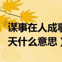 谋事在人成事在天是啥意思（成事在人谋事在天什么意思）