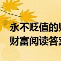 永不贬值的财富 阅读答案 概括（永不贬值的财富阅读答案）