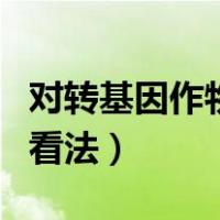 对转基因作物的看法和观点（对转基因作物的看法）