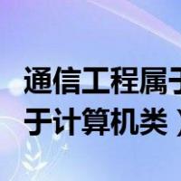 通信工程属于计算机类吗公务员（通信工程属于计算机类）