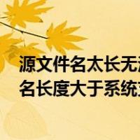 源文件名太长无法删除（不能删除文件 出现 ldquo 源文件名长度大于系统支持的长度）