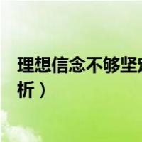 理想信念不够坚定的原因剖析（理想信念不够坚定的原因分析）