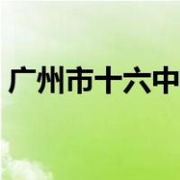 广州市十六中排名（广州六中在广州市排名）