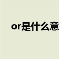 or是什么意思医学上面（or是什么意思）