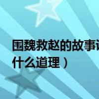 围魏救赵的故事说明了什么道理（围魏救赵的故事告诉我们什么道理）