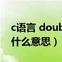 c语言 double什么意思（c语言中double是什么意思）