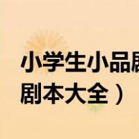 小学生小品剧本大全(三人演的)（小学生小品剧本大全）