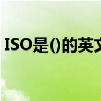 ISO是()的英文缩写（iso是什么意思的缩写）