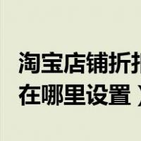 淘宝店铺折扣最低在哪里设置（淘宝最低折扣在哪里设置）