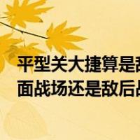 平型关大捷算是敌后战场还是正面战场（平型关大捷属于正面战场还是敌后战场）
