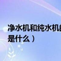 净水机和纯水机的区别是什么原理（净水机和纯水机的区别是什么）