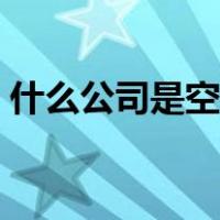 什么公司是空壳公司（空壳公司是什么意思）