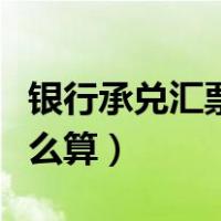 银行承兑汇票贴现费用（银行承兑贴现利息怎么算）
