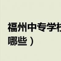 福州中专学校有哪些比较好（福州中专学校有哪些）