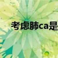 考虑肺ca是什么意思（肺ca是什么意思）