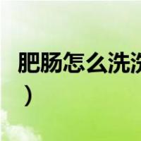 肥肠怎么洗洗的干净（肥肠怎么洗容易洗干净）