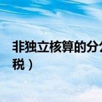 非独立核算的分公司如何报税（非独立核算的分公司如何纳税）