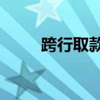 跨行取款手续费2022（跨行取款）