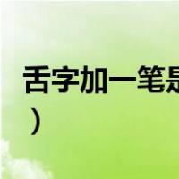 舌字加一笔是什么字儿（舌字加一笔是什么字）