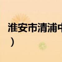 淮安市清浦中学高考升学率（淮安市清浦中学）