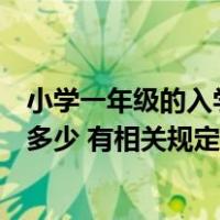 小学一年级的入学年龄是几周岁（小学一年级的入学年龄是多少 有相关规定吗）