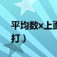 平均数x上面一横怎么打（均数x上一横怎么打）