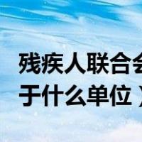 残疾人联合会归属哪个部门（残疾人联合会属于什么单位）