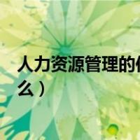 人力资源管理的作用是什么意思（人力资源管理的作用是什么）