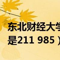 东北财经大学是一本还是二本（东北财经大学是211 985）