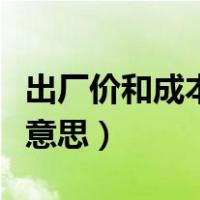 出厂价和成本价都是什么意思（出厂价是什么意思）