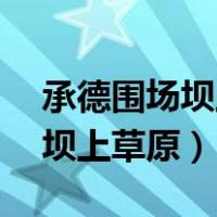承德围场坝上草原天气15天预报（承德围场坝上草原）